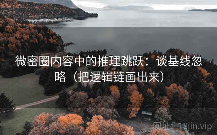 微密圈内容中的推理跳跃:谈基线忽略(把逻辑链画出来) 微密圈内容中的推理跳跃:谈基线忽略(把逻辑链画出来)
