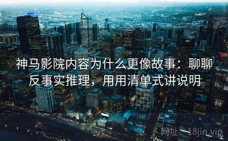 神马影院内容为什么更像故事：聊聊反事实推理，用用清单式讲说明