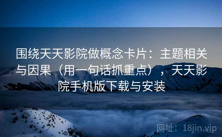 围绕天天影院做概念卡片：主题相关与因果（用一句话抓重点），天天影院手机版下载与安装
