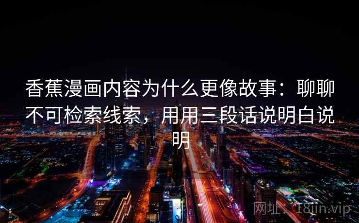 香蕉漫画内容为什么更像故事：聊聊不可检索线索，用用三段话说明白说明