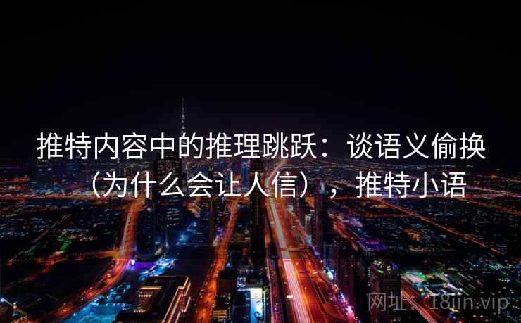 推特内容中的推理跳跃：谈语义偷换（为什么会让人信），推特小语