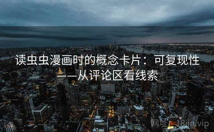 读虫虫漫画时的概念卡片：可复现性——从评论区看线索