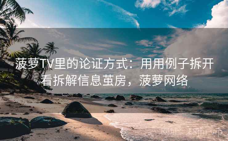 菠萝TV里的论证方式：用用例子拆开看拆解信息茧房，菠萝网络