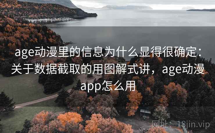 age动漫里的信息为什么显得很确定：关于数据截取的用图解式讲，age动漫app怎么用