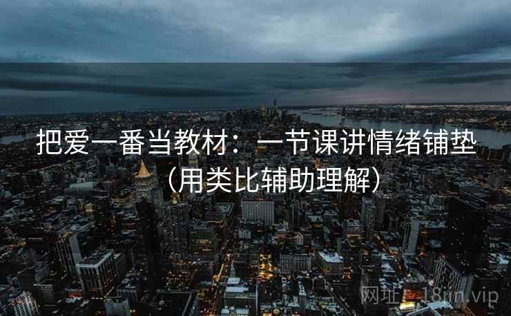 把爱一番当教材：一节课讲情绪铺垫（用类比辅助理解）