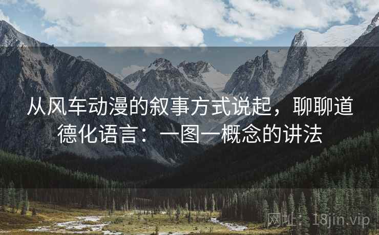 从风车动漫的叙事方式说起，聊聊道德化语言：一图一概念的讲法
