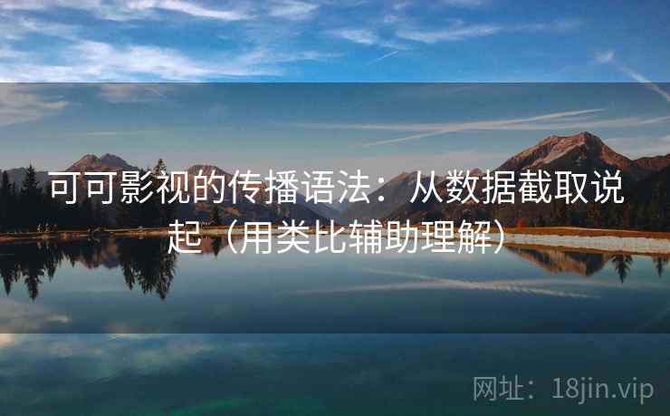 可可影视的传播语法：从数据截取说起（用类比辅助理解）