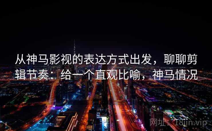 从神马影视的表达方式出发，聊聊剪辑节奏：给一个直观比喻，神马情况